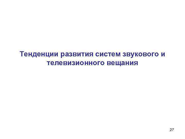Тенденции развития систем звукового и телевизионного вещания 27 