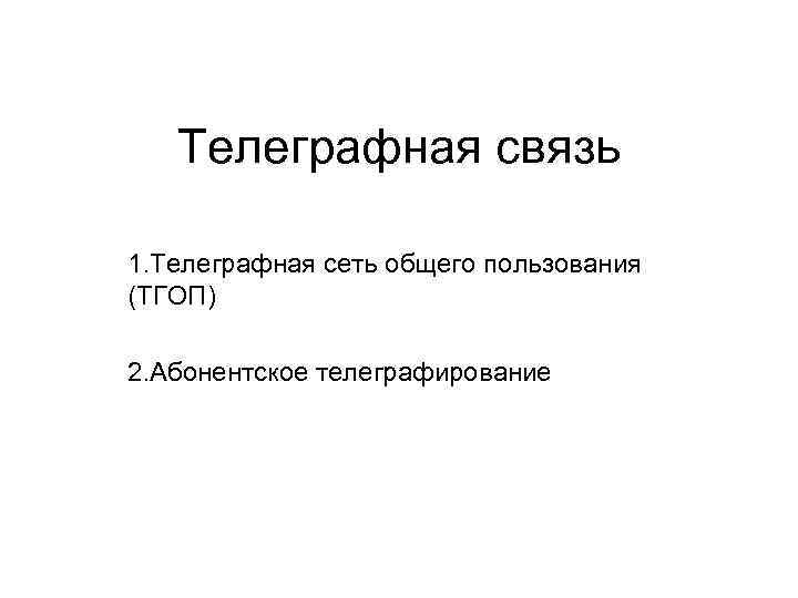 Телеграфная связь 1. Телеграфная сеть общего пользования (ТГОП) 2. Абонентское телеграфирование 