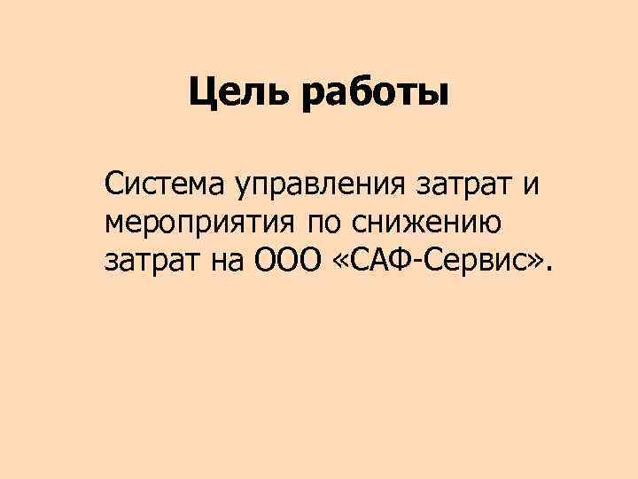Цель работы Система управления затрат и мероприятия по снижению затрат на ООО «САФ-Сервис» .