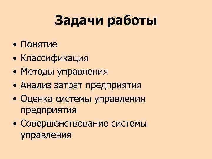 Задачи работы • • • Понятие Классификация Методы управления Анализ затрат предприятия Оценка системы