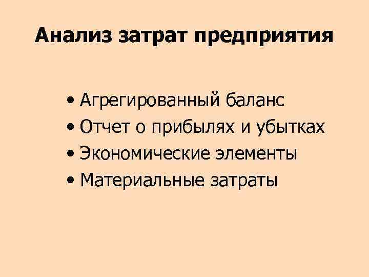 Анализ затрат предприятия • Агрегированный баланс • Отчет о прибылях и убытках • Экономические