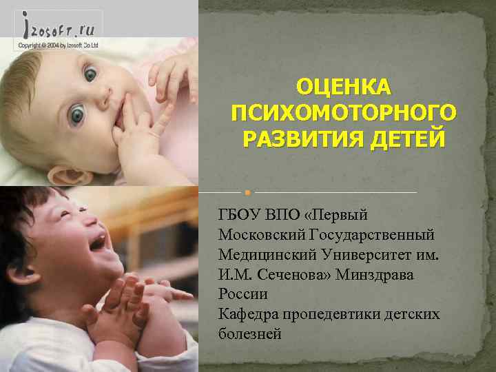 ОЦЕНКА ПСИХОМОТОРНОГО РАЗВИТИЯ ДЕТЕЙ ГБОУ ВПО «Первый Московский Государственный Медицинский Университет им. И. М.