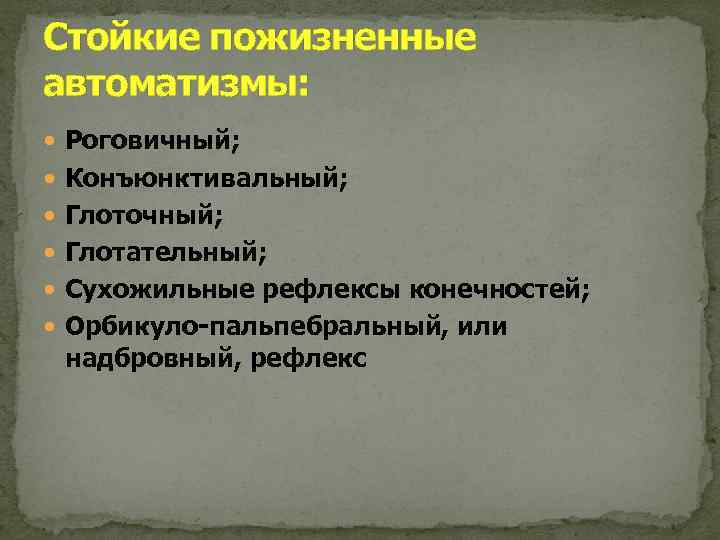 Стойкие пожизненные автоматизмы: Роговичный; Конъюнктивальный; Глоточный; Глотательный; Сухожильные рефлексы конечностей; Орбикуло-пальпебральный, или надбровный, рефлекс