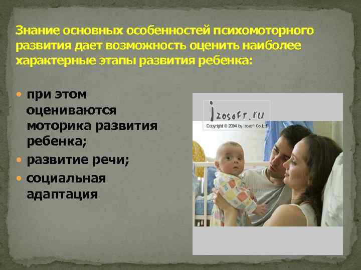 Знание основных особенностей психомоторного развития дает возможность оценить наиболее характерные этапы развития ребенка: при