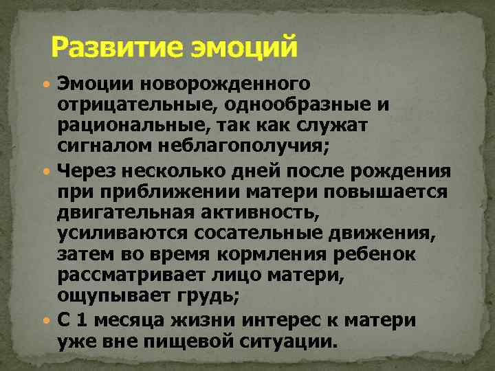 Развитие эмоций Эмоции новорожденного отрицательные, однообразные и рациональные, так как служат сигналом неблагополучия; Через