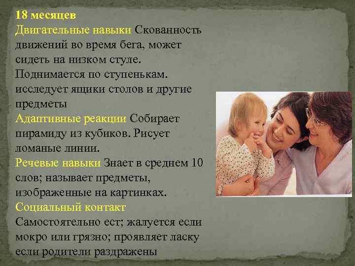 18 месяцев Двигательные навыки Скованность движений во время бега, может сидеть на низком стуле.