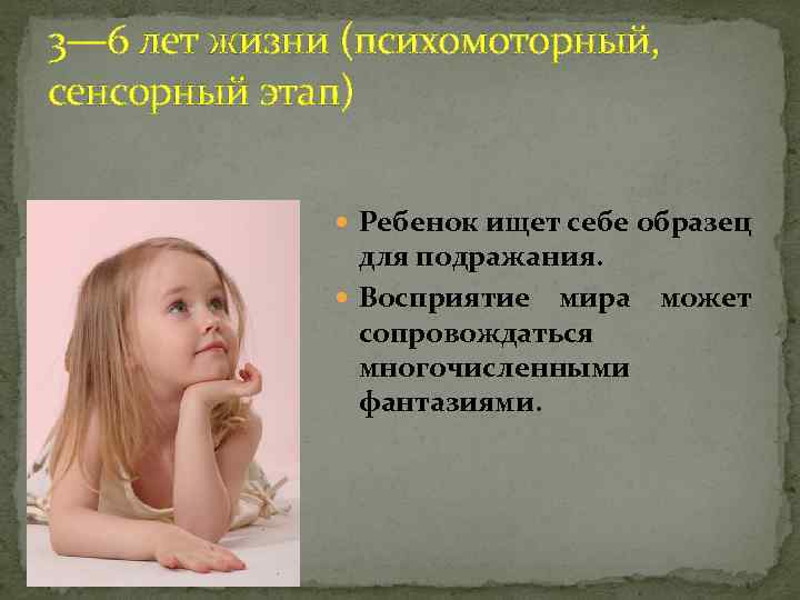 3— 6 лет жизни (психомоторный, сенсорный этап) Ребенок ищет себе образец для подражания. Восприятие
