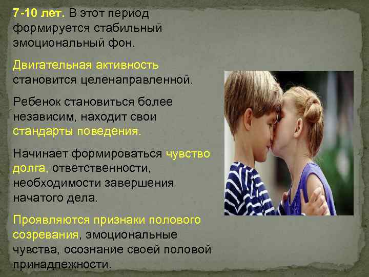 7 -10 лет. В этот период формируется стабильный эмоциональный фон. Двигательная активность становится целенаправленной.