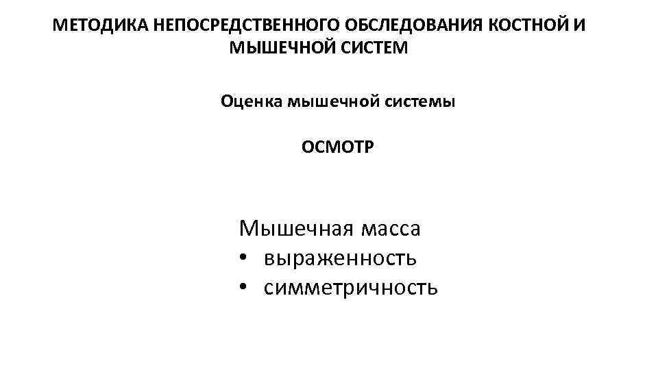 МЕТОДИКА НЕПОСРЕДСТВЕННОГО ОБСЛЕДОВАНИЯ КОСТНОЙ И МЫШЕЧНОЙ СИСТЕМ Оценка мышечной системы ОСМОТР Мышечная масса •