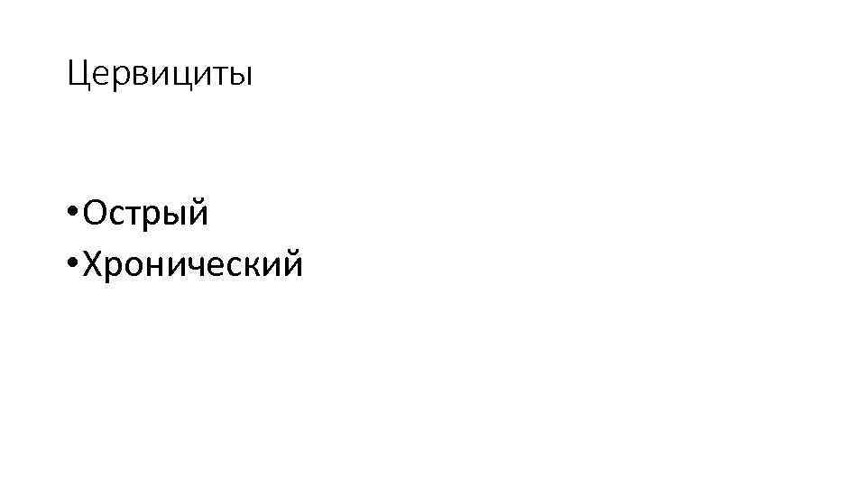 Цервициты • Острый • Хронический 