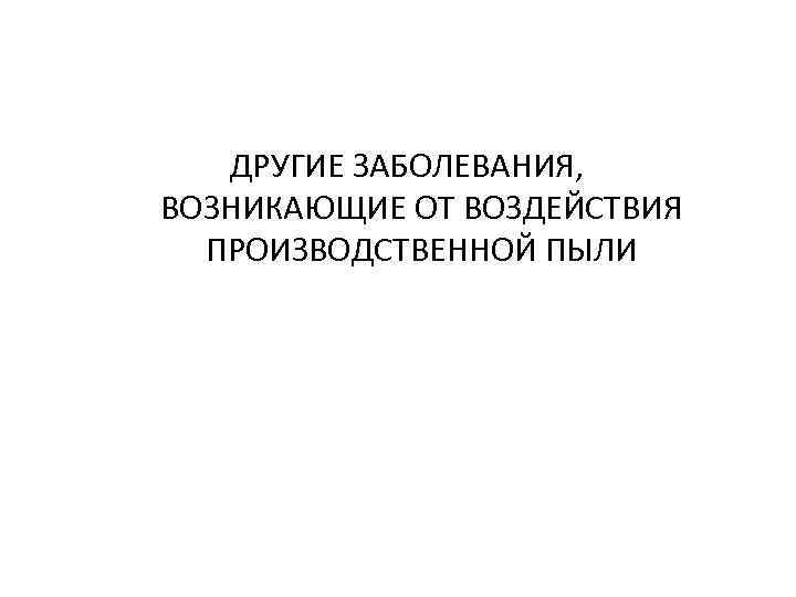 ДРУГИЕ ЗАБОЛЕВАНИЯ, ВОЗНИКАЮЩИЕ ОТ ВОЗДЕЙСТВИЯ ПРОИЗВОДСТВЕННОЙ ПЫЛИ 