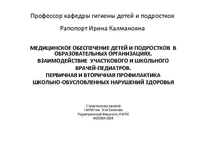 Профессор кафедры гигиены детей и подростков Рапопорт Ирина Калмановна МЕДИЦИНСКОЕ ОБЕСПЕЧЕНИЕ ДЕТЕЙ И ПОДРОСТКОВ