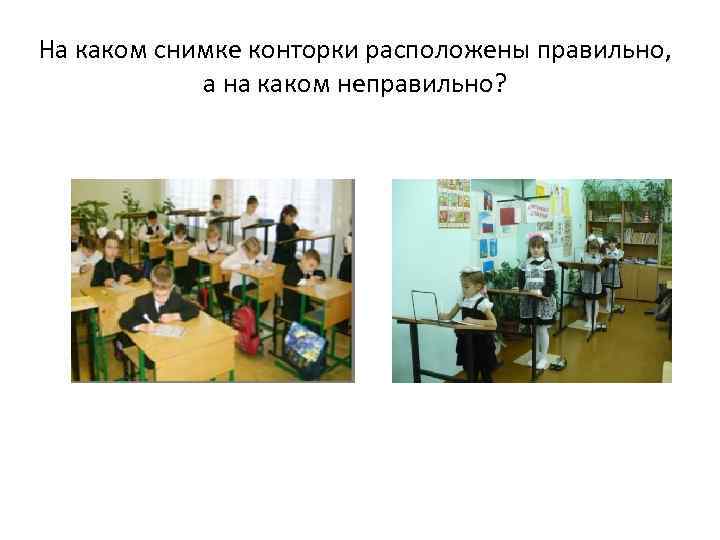 На каком снимке конторки расположены правильно, а на каком неправильно? 