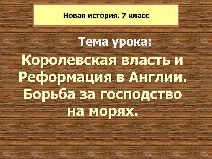 Новая история. 7 класс Тема урока: Королевская власть и Реформация в Англии. Борьба за