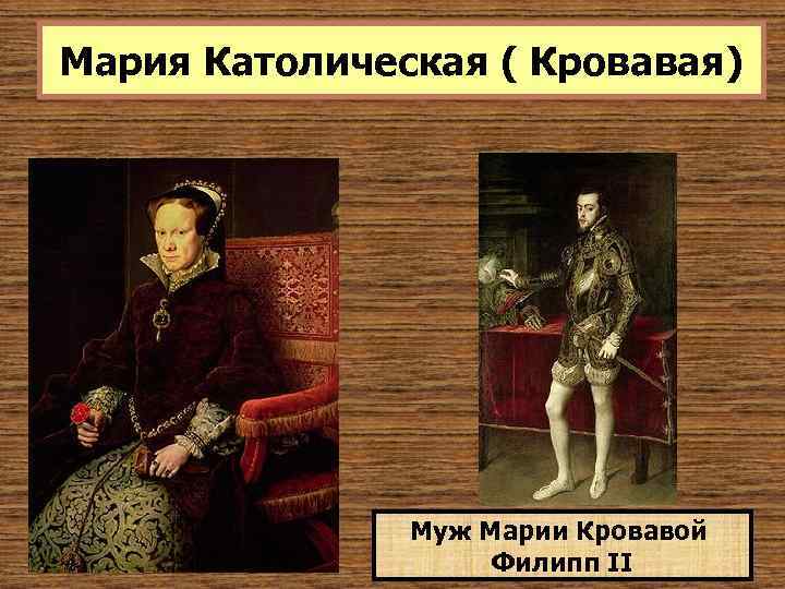 Мария Католическая ( Кровавая) Муж Марии Кровавой Филипп II 