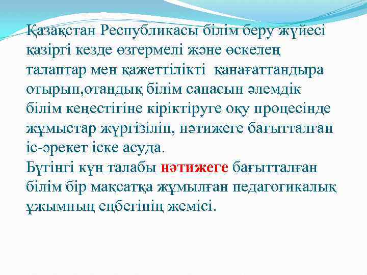 Қазақстан Республикасы білім беру жүйесі қазіргі кезде өзгермелі және өскелең талаптар мен қажеттілікті қанағаттандыра