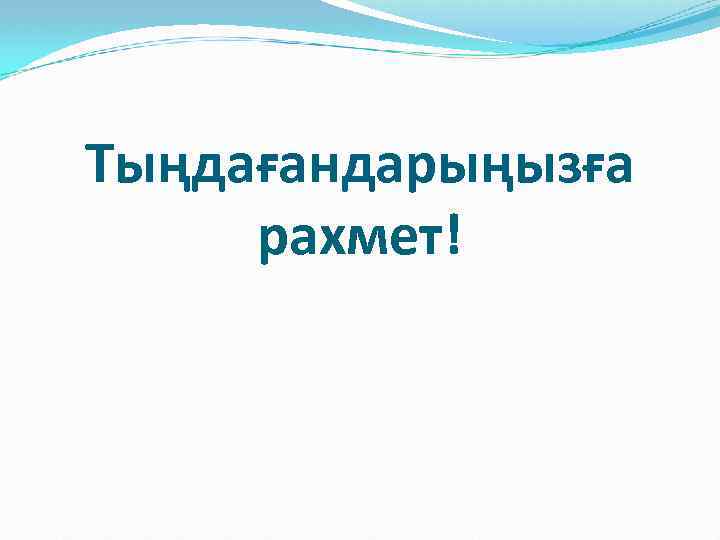 Тыңдағандарыңызға рахмет! 