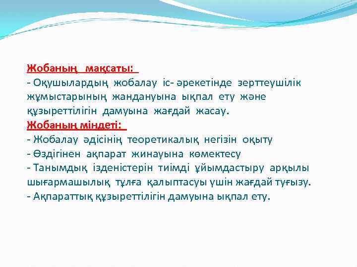 Жобаның мақсаты: - Оқушылардың жобалау іс- әрекетінде зерттеушілік жұмыстарының жандануына ықпал ету және құзыреттілігін