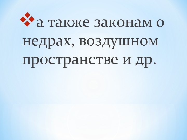 vа также законам о недрах, воздушном пространстве и др. 