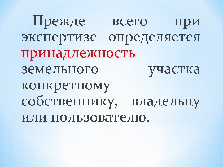 Прежде всего при экспертизе определяется принадлежность земельного участка конкретному собственнику, владельцу или пользователю. 