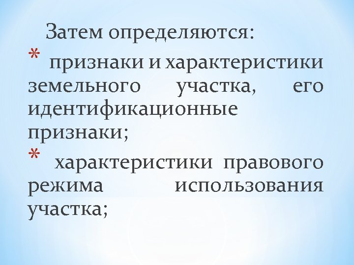 Затем определяются: * признаки и характеристики земельного участка, его идентификационные признаки; * характеристики правового