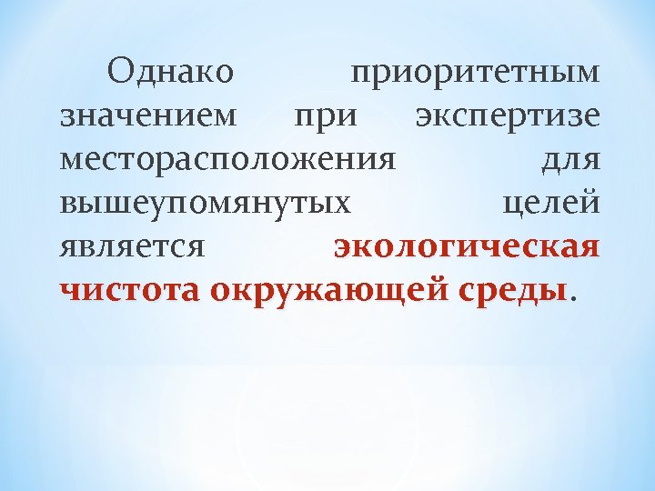 Однако приоритетным значением при экспертизе месторасположения для вышеупомянутых целей является экологическая чистота окружающей среды