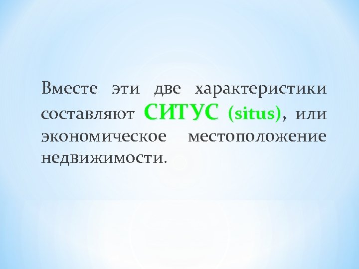 Вместе эти две характеристики составляют СИТУС (situs), или экономическое местоположение недвижимости. 