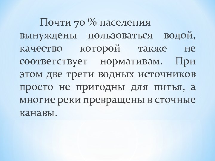 Почти 70 % населения вынуждены пользоваться водой, качество которой также не соответствует нормативам. При