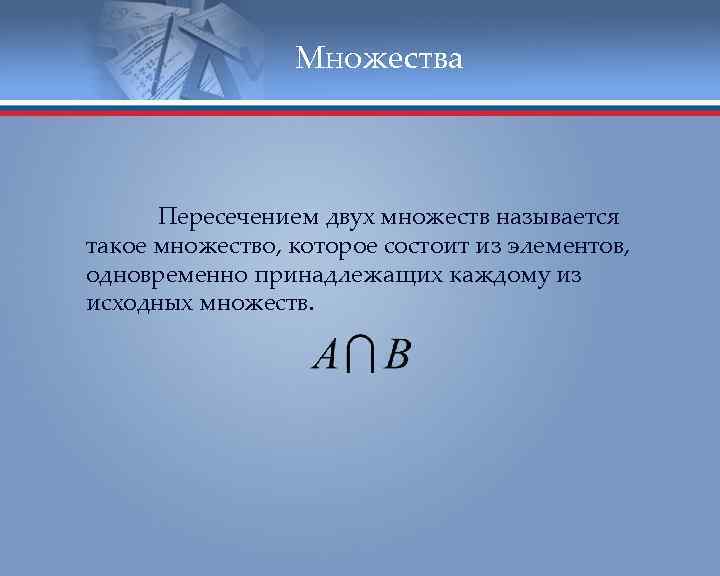 Множества Пересечением двух множеств называется такое множество, которое состоит из элементов, одновременно принадлежащих каждому