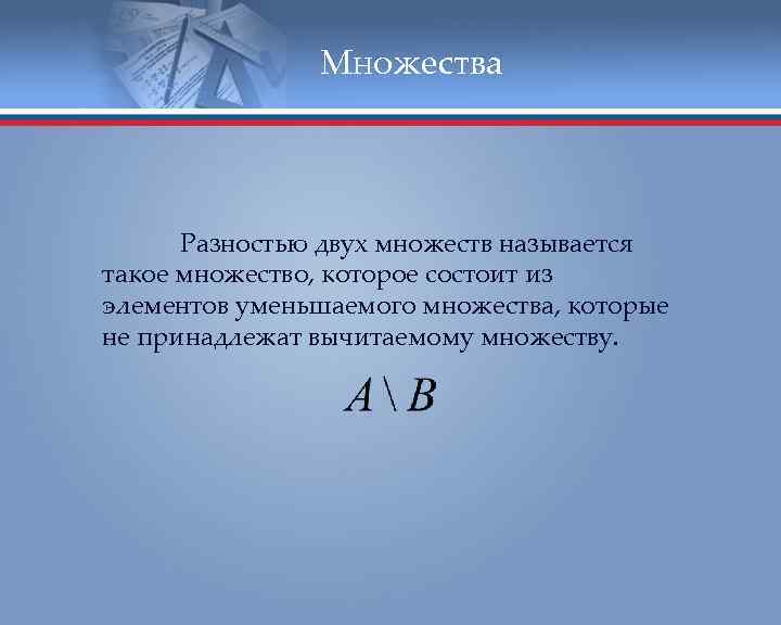 Множества Разностью двух множеств называется такое множество, которое состоит из элементов уменьшаемого множества, которые