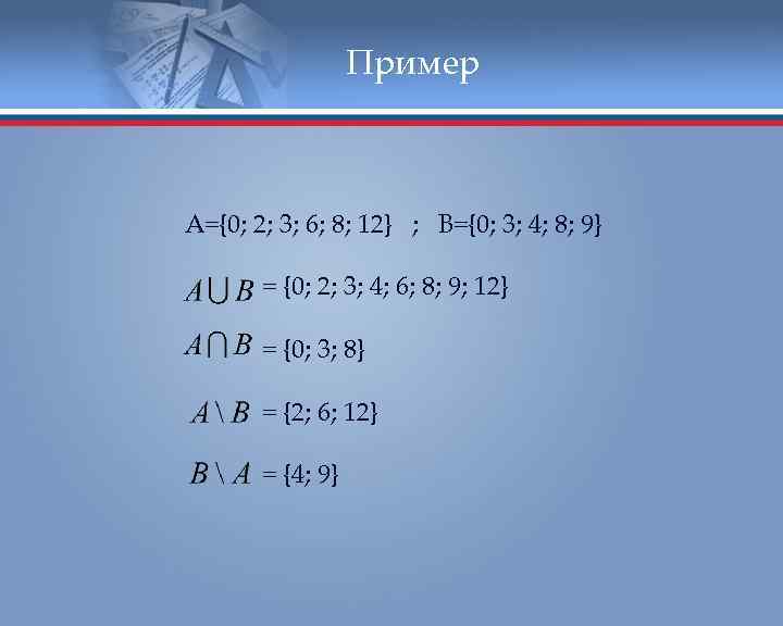 Пример A={0; 2; 3; 6; 8; 12} ; B={0; 3; 4; 8; 9} =