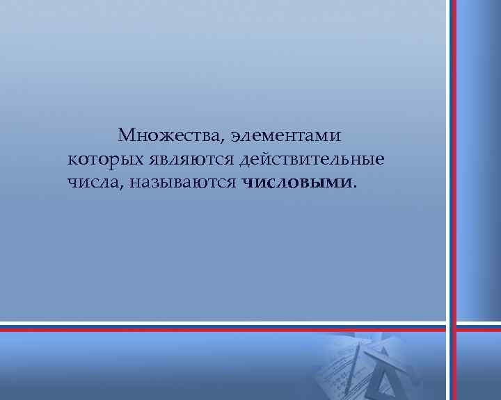 Множества, элементами которых являются действительные числа, называются числовыми. 