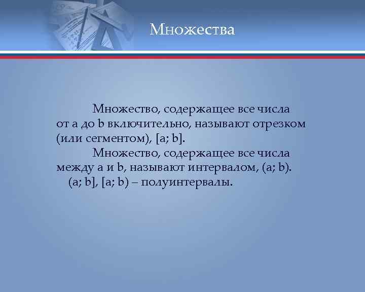 Множества Множество, содержащее все числа от a до b включительно, называют отрезком (или сегментом),