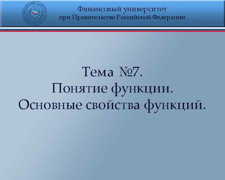 Финансовый университет при Правительстве Российской Федерации Тема № 7. Понятие функции. Основные свойства функций.