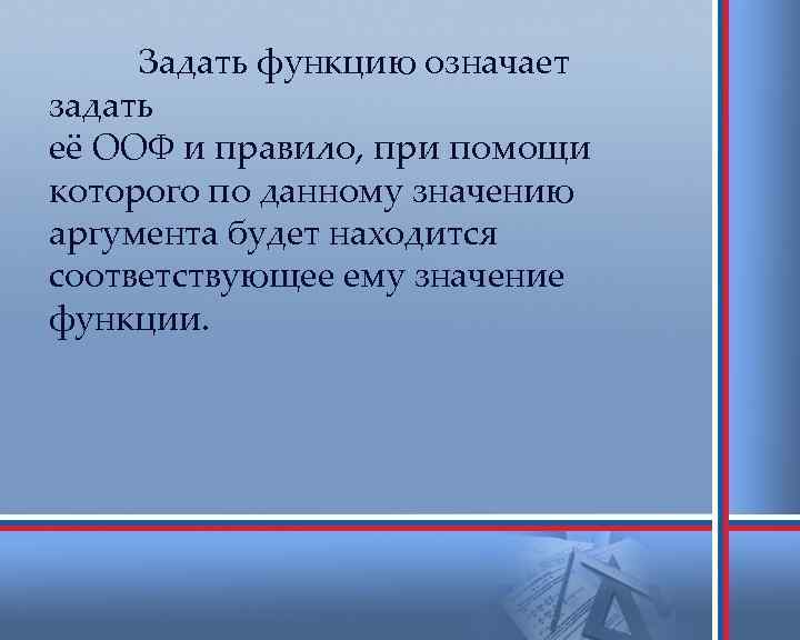 Задать функцию означает задать её ООФ и правило, при помощи которого по данному значению