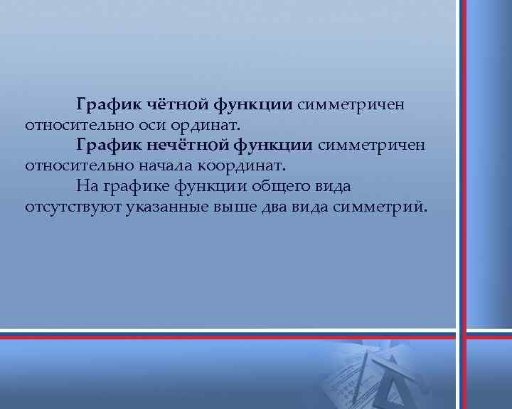 График чётной функции симметричен относительно оси ординат. График нечётной функции симметричен относительно начала координат.