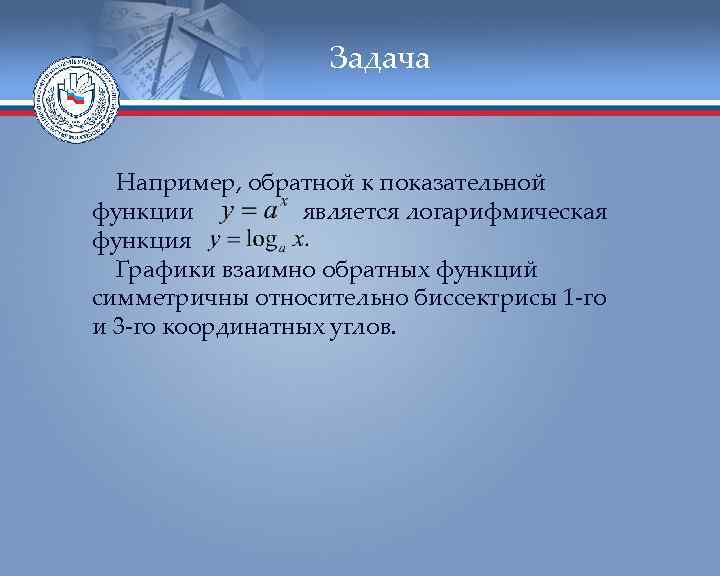 Задача Например, обратной к показательной функции является логарифмическая функция Графики взаимно обратных функций симметричны