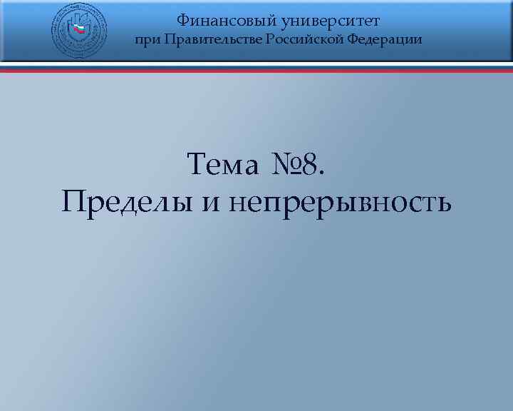 Финансовый университет при Правительстве Российской Федерации Тема № 8. Пределы и непрерывность 