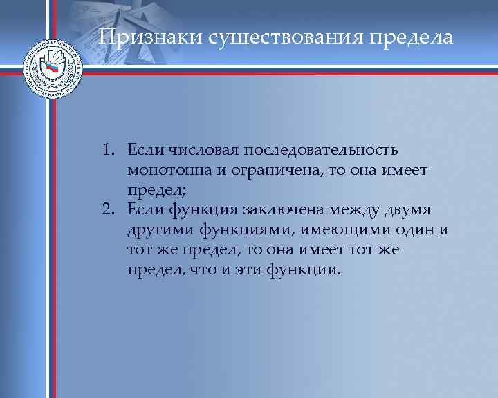 Признаки существования предела 1. Если числовая последовательность монотонна и ограничена, то она имеет предел;