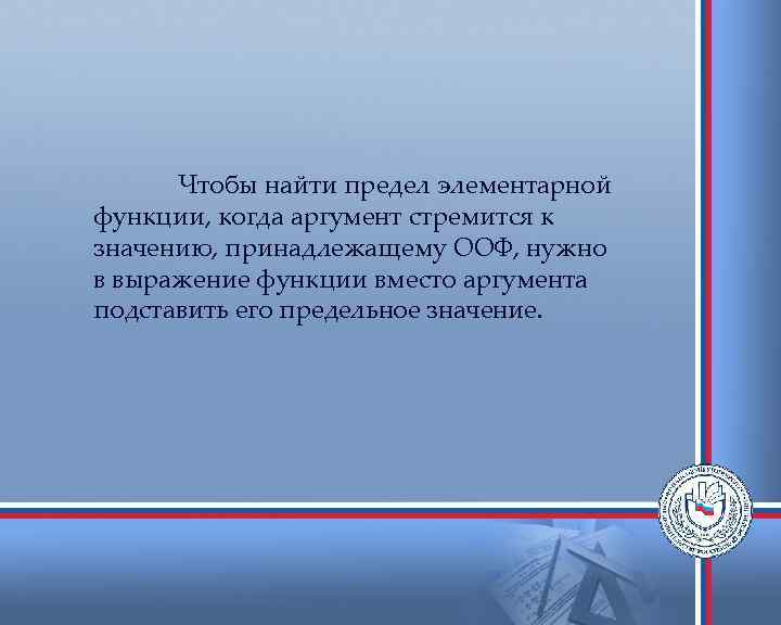 Чтобы найти предел элементарной функции, когда аргумент стремится к значению, принадлежащему ООФ, нужно в