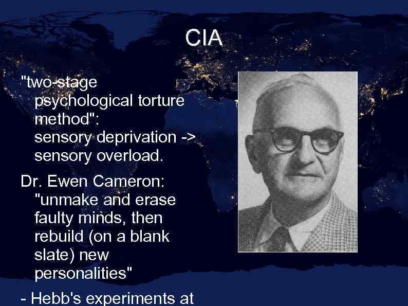 CIA "two-stage psychological torture method": sensory deprivation -> sensory overload. Dr. Ewen Cameron: "unmake