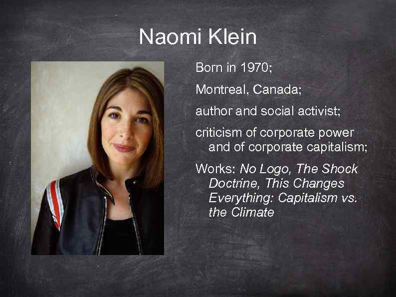 Naomi Klein Born in 1970; Montreal, Canada; author and social activist; criticism of corporate