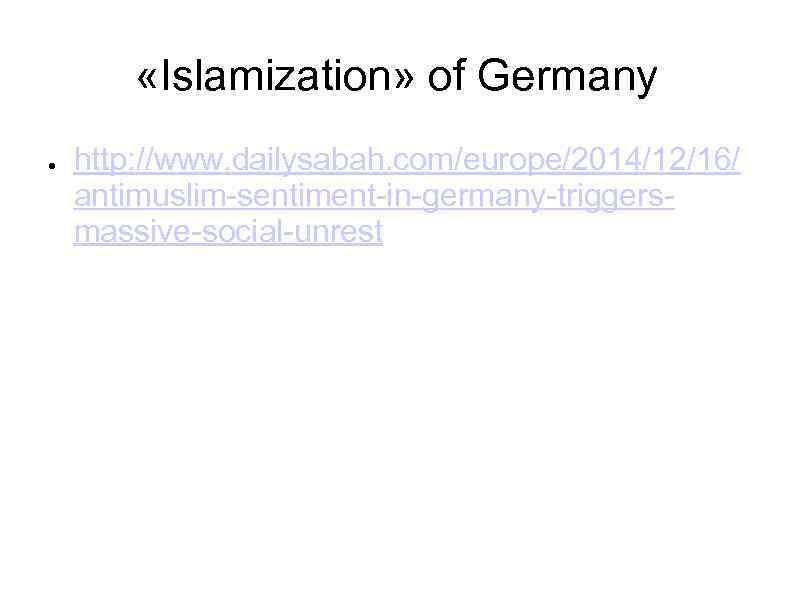  «Islamization» of Germany ● http: //www. dailysabah. com/europe/2014/12/16/ antimuslim-sentiment-in-germany-triggersmassive-social-unrest 