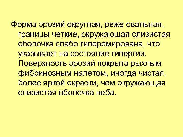 Форма эрозий округлая, реже овальная, границы четкие, окружающая слизистая оболочка слабо гиперемирована, что указывает
