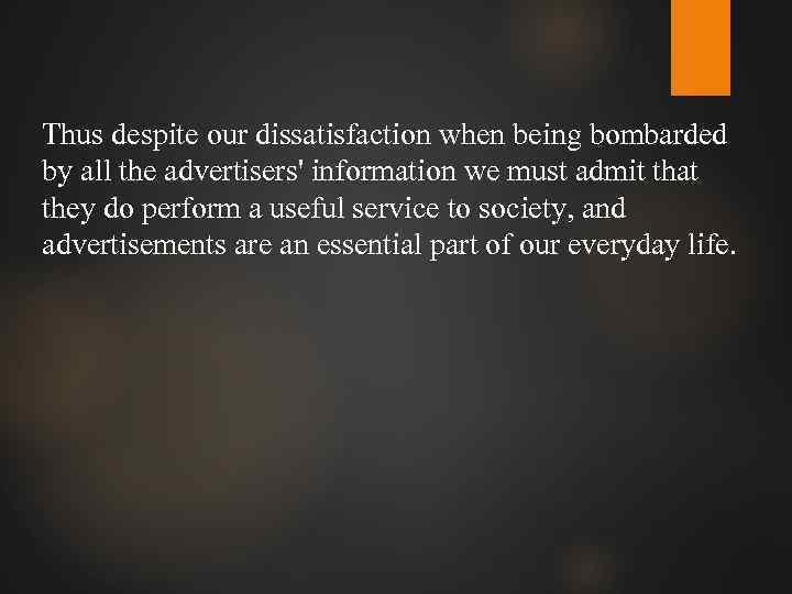 Thus despite our dissatisfaction when being bombarded by all the advertisers' information we must