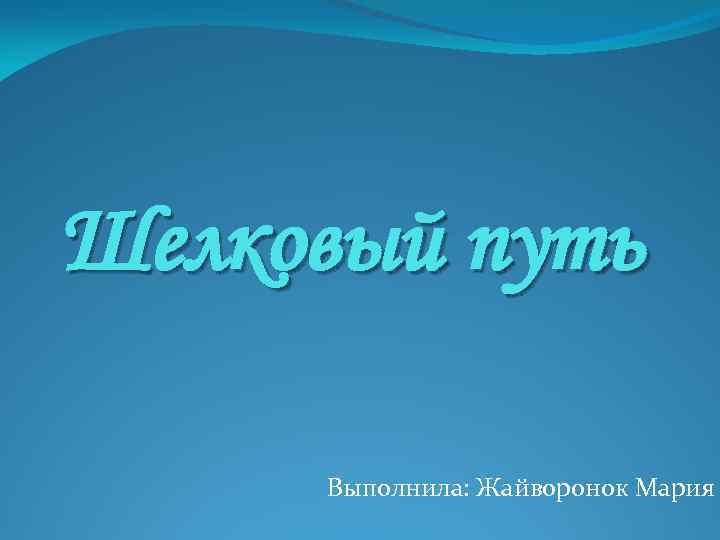 Шелковый путь Выполнила: Жайворонок Мария 