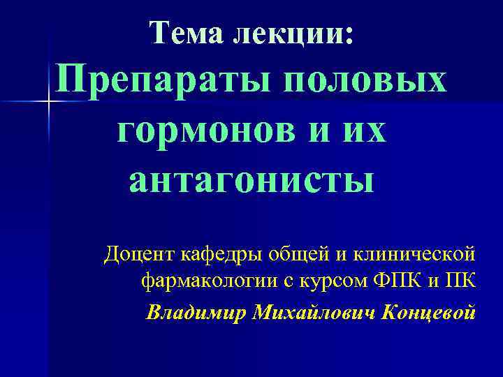 Тема лекции: Препараты половых гормонов и их антагонисты Доцент кафедры общей и клинической фармакологии