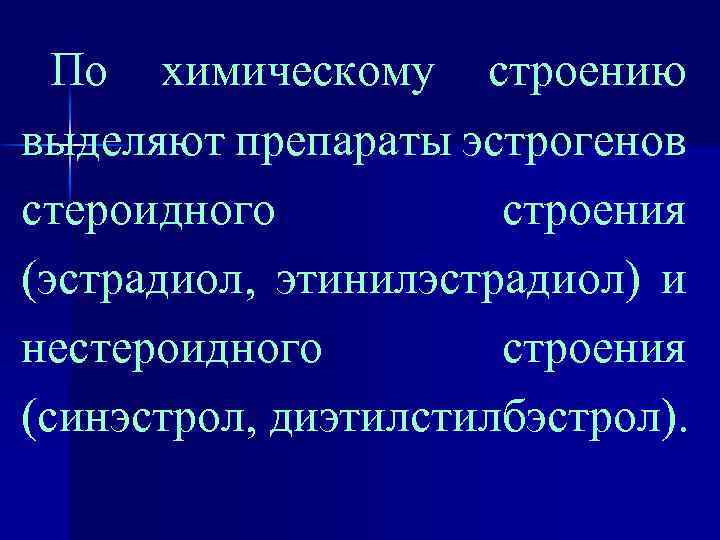 По химическому строению выделяют препараты эстрогенов стероидного строения (эстрадиол, этинилэстрадиол) и нестероидного строения (синэстрол,