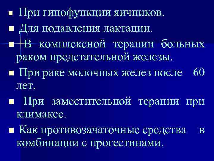 При гипофункции яичников. n Для подавления лактации. n В комплексной терапии больных раком предстательной