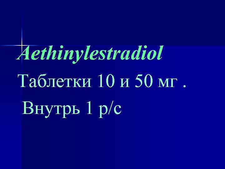 Aethinylestradiol Таблетки 10 и 50 мг. Внутрь 1 р/с 